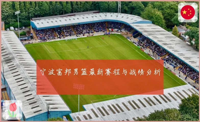 宁波富邦男篮最新赛程与战绩分析