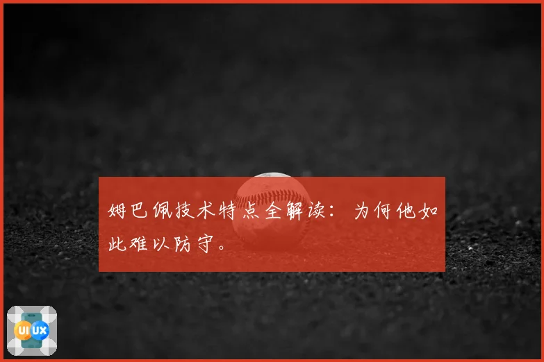 姆巴佩技术特点全解读：为何他如此难以防守。
