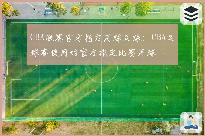 CBA联赛官方指定用球足球:CBA足球赛使用的官方指定比赛用球