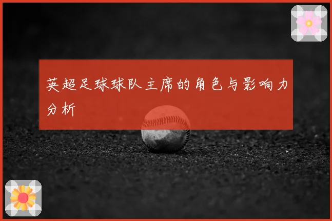 英超足球球队主席的角色与影响力分析