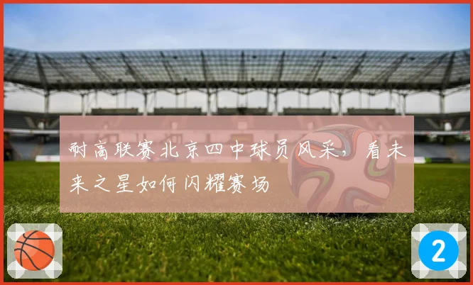 耐高联赛北京四中球员风采，看未来之星如何闪耀赛场