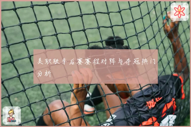 美职联季后赛赛程对阵与夺冠热门分析