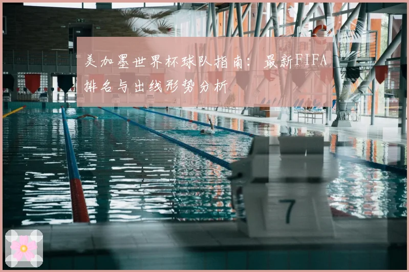 美加墨世界杯球队指南：最新FIFA排名与出线形势分析