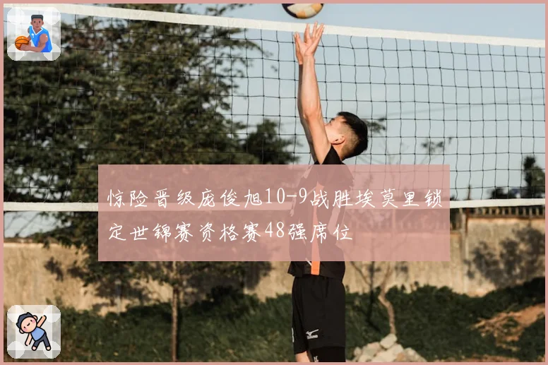 惊险晋级庞俊旭10-9战胜埃莫里锁定世锦赛资格赛48强席位