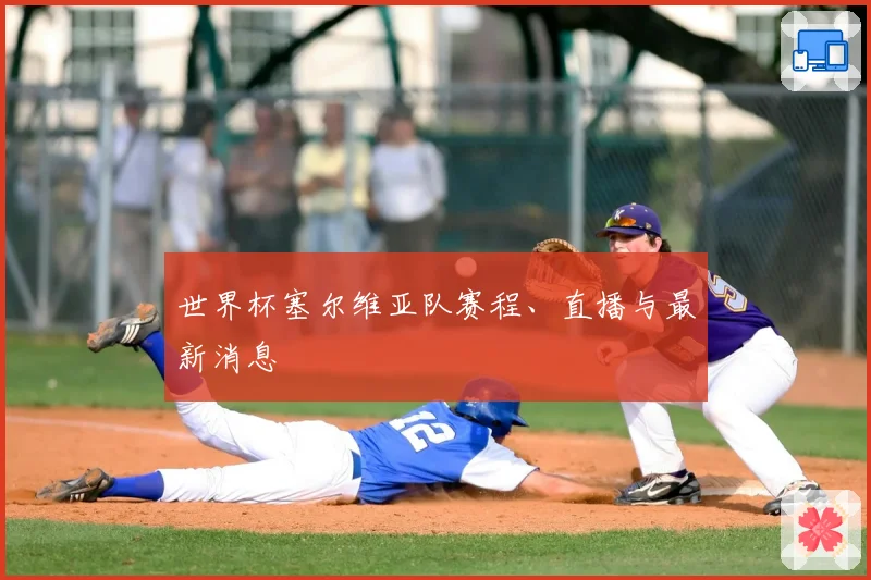 世界杯塞尔维亚队赛程、直播与最新消息