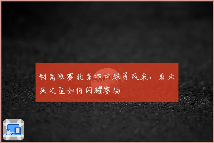 耐高联赛北京四中球员风采，看未来之星如何闪耀赛场