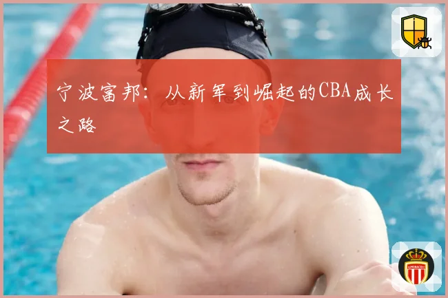 宁波富邦：从新军到崛起的CBA成长之路