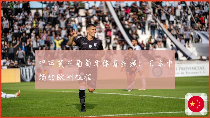 守田英正葡萄牙体育生涯：日本中场的欧洲征程
