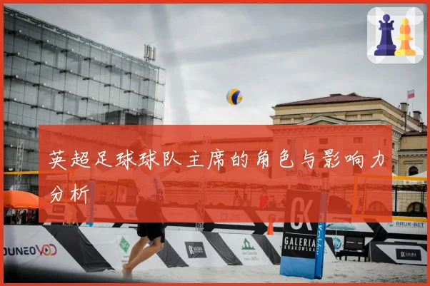 英超足球球队主席的角色与影响力分析