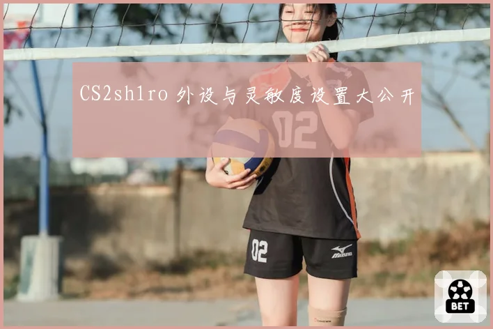 CS2sh1ro 外设与灵敏度设置大公开