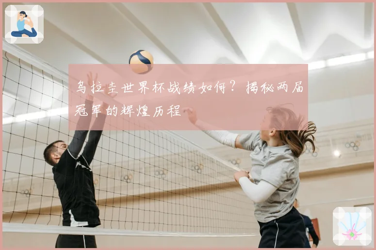乌拉圭世界杯战绩如何？揭秘两届冠军的辉煌历程