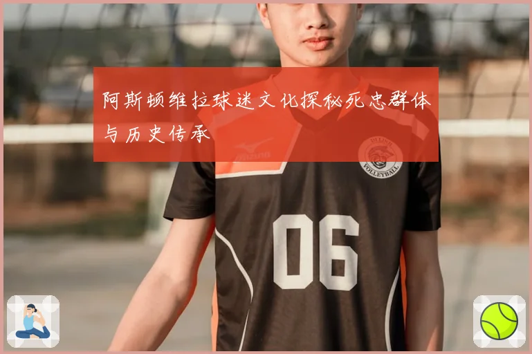 阿斯顿维拉球迷文化探秘死忠群体与历史传承