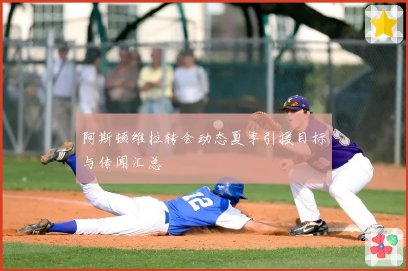 阿斯顿维拉转会动态夏季引援目标与传闻汇总