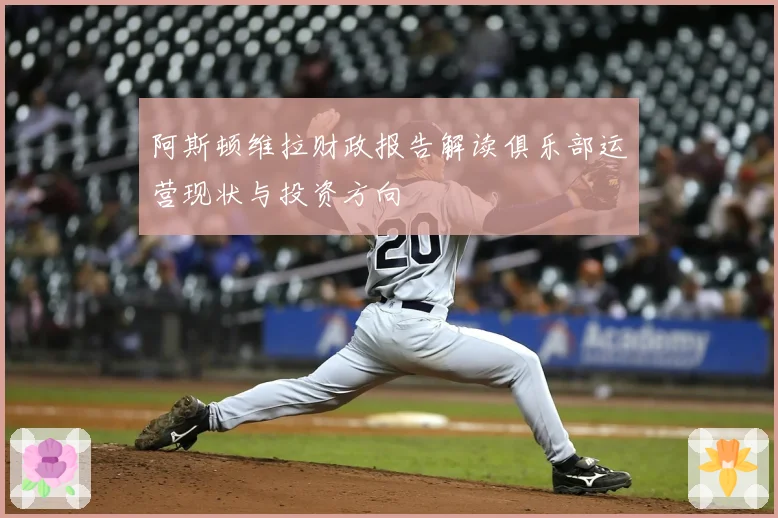 阿斯顿维拉财政报告解读俱乐部运营现状与投资方向